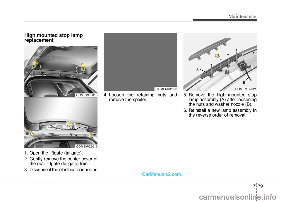 Hyundai Santa Fe Sport 2017  Owners Manual 779
Maintenance
High mounted stop lamp
replacement
1. Open the liftgate (tailgate).
2. Gently remove the center cover ofthe rear liftgate (tailgate) trim.
3. Disconnect the electrical connector. 4. Lo