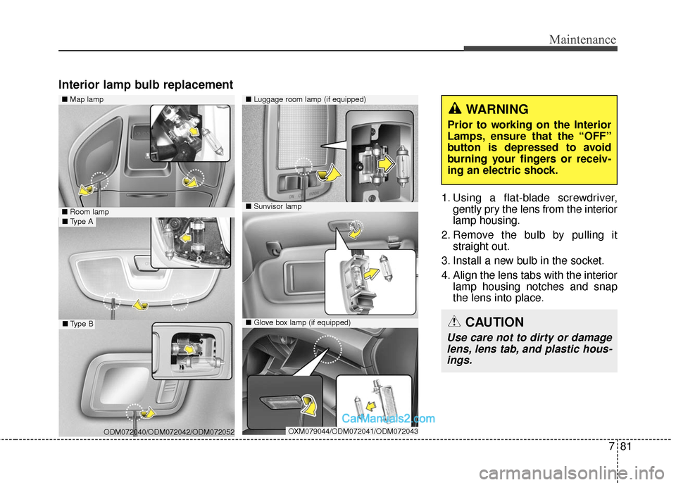 Hyundai Santa Fe Sport 2017  Owners Manual 781
Maintenance
Interior lamp bulb replacement
1. Using a flat-blade screwdriver,gently pry the lens from the interior
lamp housing.
2. Remove the bulb by pulling it straight out.
3. Install a new bul