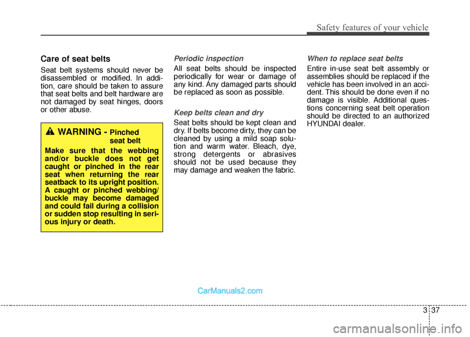 Hyundai Santa Fe Sport 2017 Owners Guide 337
Safety features of your vehicle
Care of seat belts
Seat belt systems should never be
disassembled or modified. In addi-
tion, care should be taken to assure
that seat belts and belt hardware are
n