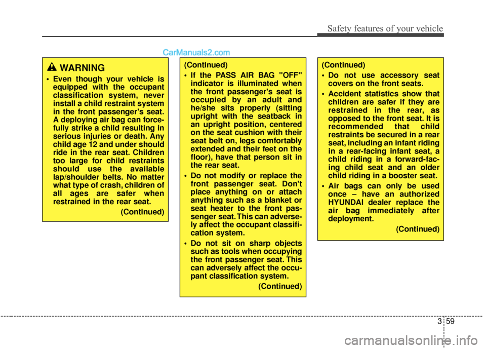 Hyundai Santa Fe Sport 2017 Owners Guide 359
Safety features of your vehicle
WARNING
 Even though your vehicle isequipped with the occupant
classification system, never
install a child restraint system
in the front passengers seat.
A deploy