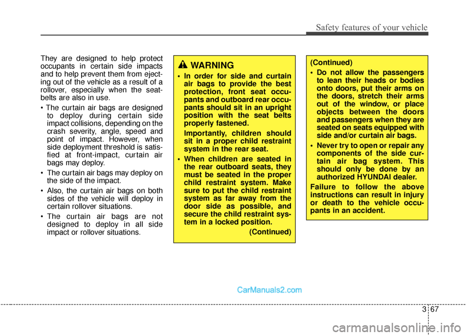 Hyundai Santa Fe Sport 2017 Owners Guide 367
Safety features of your vehicle
They are designed to help protect
occupants in certain side impacts
and to help prevent them from eject-
ing out of the vehicle as a result of a
rollover, especiall
