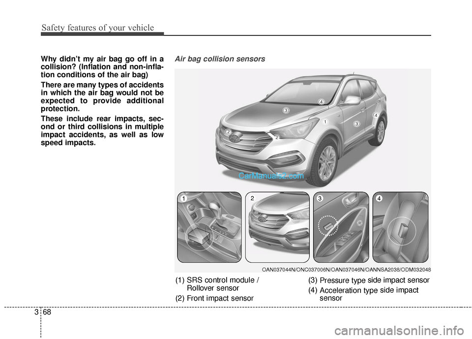 Hyundai Santa Fe Sport 2017 Manual Online Safety features of your vehicle
68
3
Why didn’t my air bag go off in a
collision? (Inflation and non-infla-
tion conditions of the air bag)
There are many types of accidents
in which the air bag wou Hyundai Santa Fe Sport 2017 Manual Online Safety features of your vehicle
68
3
Why didn’t my air bag go off in a
collision? (Inflation and non-infla-
tion conditions of the air bag)
There are many types of accidents
in which the air bag wou