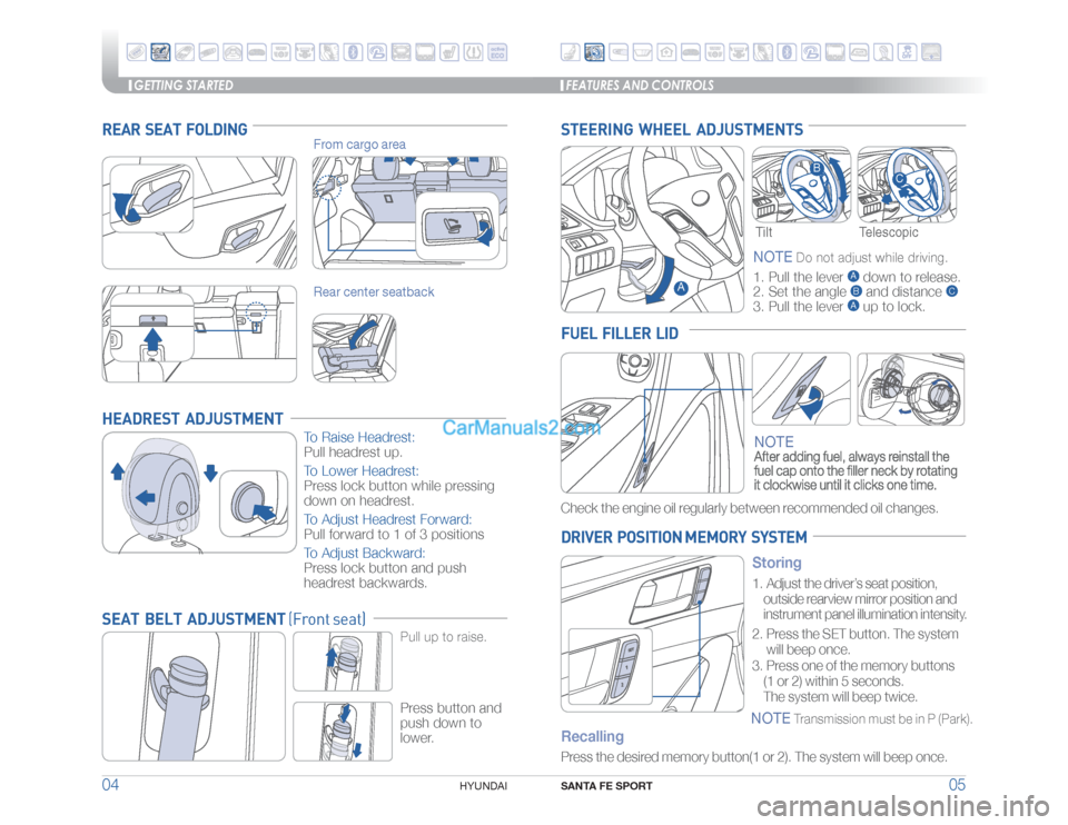 Hyundai Santa Fe Sport 2017 Quick Reference Guide GETTING STARTED
SANTA FE SPORT
05 04
HYUNDAI
Telescopic
HEADREST ADJUSTMENT
To Raise Headrest:
Pull headrest up.
To Lower Headrest:
Press lock button while pressing
down on headrest.
To Adjust He Hyundai Santa Fe Sport 2017 Quick Reference Guide GETTING STARTED
SANTA FE SPORT
05 04
HYUNDAI
Telescopic
HEADREST ADJUSTMENT
To Raise Headrest:
Pull headrest up.
To Lower Headrest:
Press lock button while pressing
down on headrest.
To Adjust He
