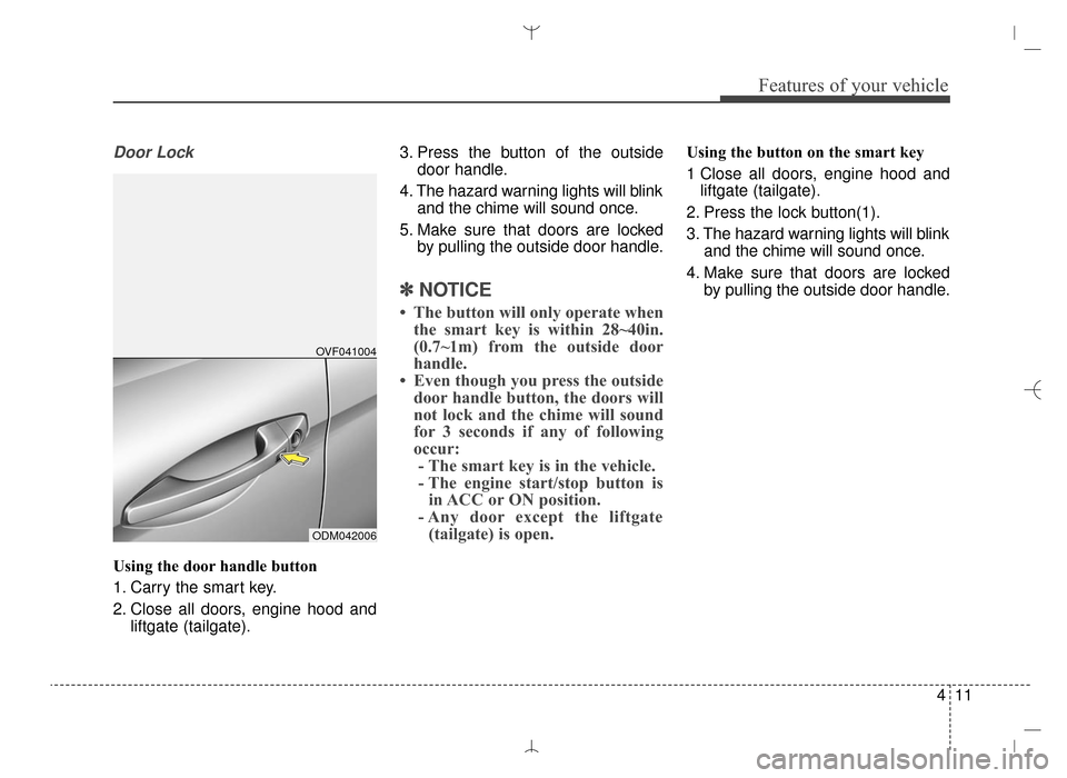 Hyundai Santa Fe Sport 2016  Owners Manual 411
Features of your vehicle
Door Lock
Using the door handle button
1. Carry the smart key.
2. Close all doors, engine hood andliftgate (tailgate). 3. Press the button of the outside
door handle.
4. T