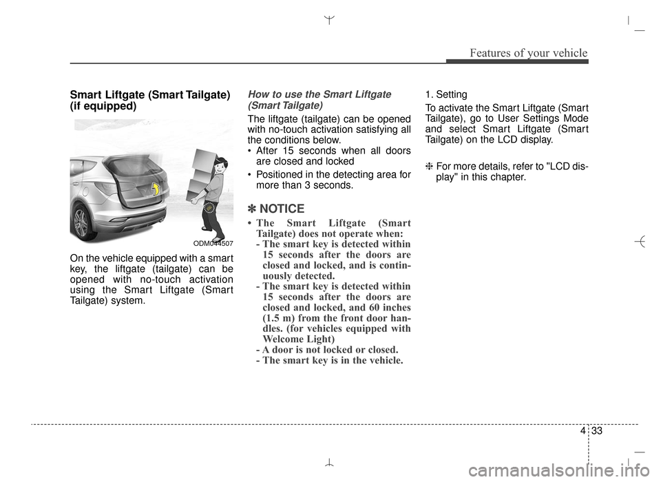 Hyundai Santa Fe Sport 2016 Owners Manual 433
Features of your vehicle
Smart Liftgate (Smart Tailgate)
(if equipped)
On the vehicle equipped with a smart
key, the liftgate (tailgate) can be
opened with no-touch activation
using the Smart Lift Hyundai Santa Fe Sport 2016 Owners Manual 433
Features of your vehicle
Smart Liftgate (Smart Tailgate)
(if equipped)
On the vehicle equipped with a smart
key, the liftgate (tailgate) can be
opened with no-touch activation
using the Smart Lift
