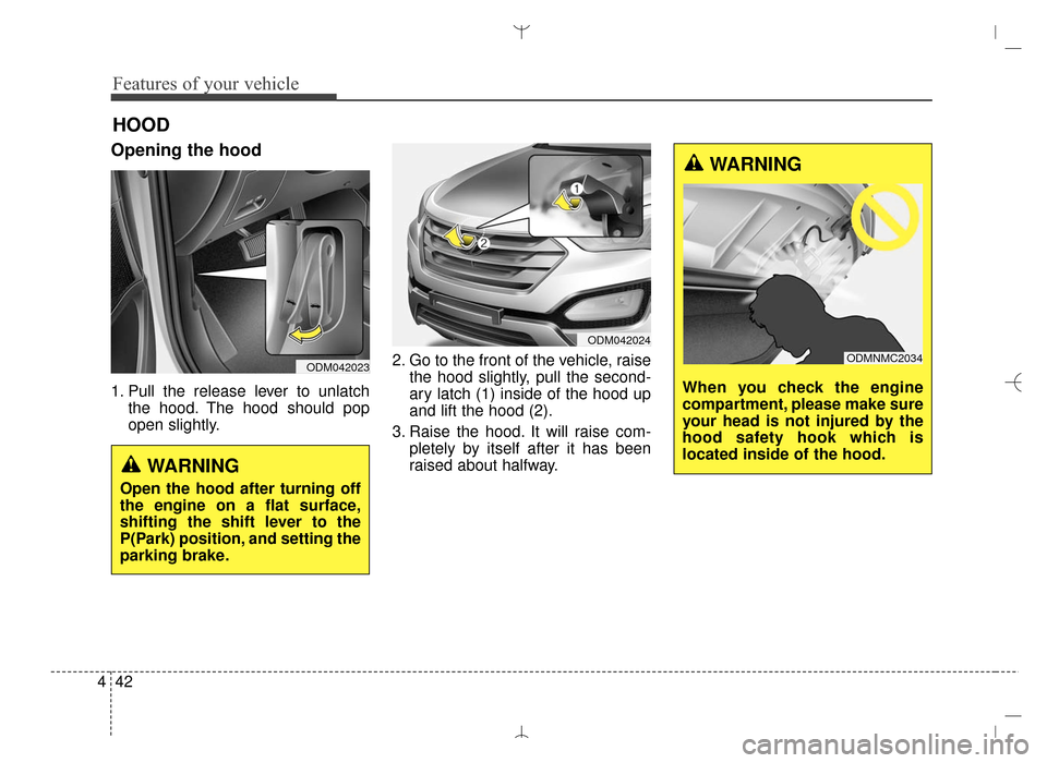 Hyundai Santa Fe Sport 2016 Owners Manual Features of your vehicle
42
4
Opening the hood
1. Pull the release lever to unlatch
the hood. The hood should pop
open slightly. 2. Go to the front of the vehicle, raise
the hood slightly, pull the s Hyundai Santa Fe Sport 2016 Owners Manual Features of your vehicle
42
4
Opening the hood
1. Pull the release lever to unlatch
the hood. The hood should pop
open slightly. 2. Go to the front of the vehicle, raise
the hood slightly, pull the s