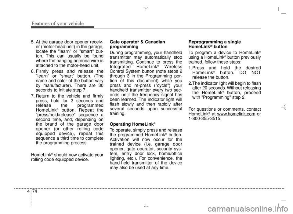Hyundai Santa Fe Sport 2016  Owners Manual Features of your vehicle
74
4
5. At the garage door opener receiv-
er (motor-head unit) in the garage,
locate the "learn" or "smart" but-
ton. This can usually be found
where the hanging antenna wire 