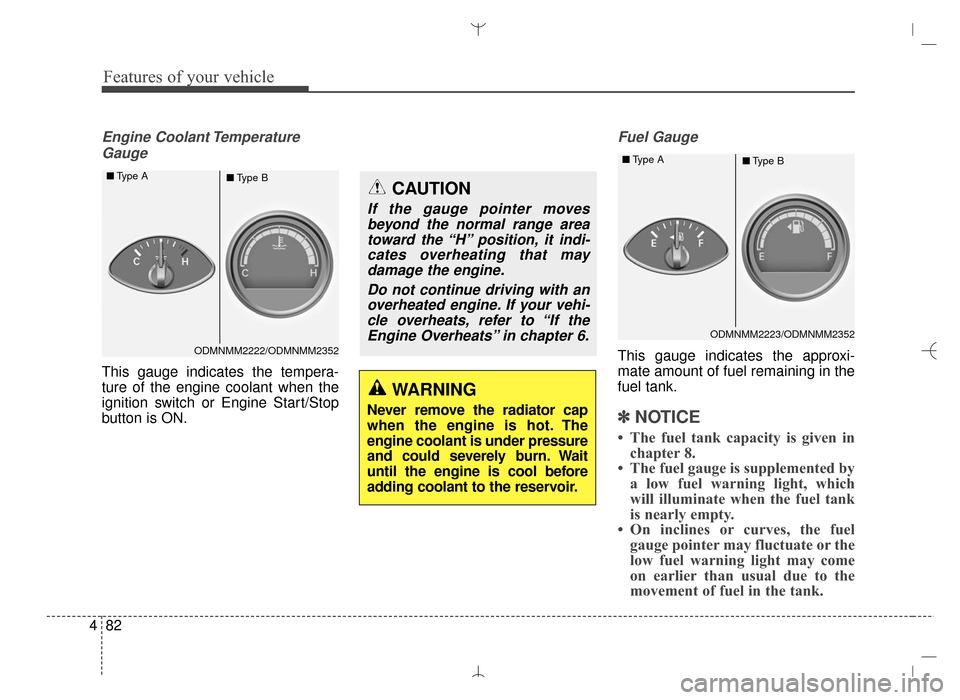 Hyundai Santa Fe Sport 2016  Owners Manual Features of your vehicle
82
4
Engine Coolant Temperature
Gauge
This gauge indicates the tempera-
ture of the engine coolant when the
ignition switch or Engine Start/Stop
button is ON.
Fuel Gauge
This 