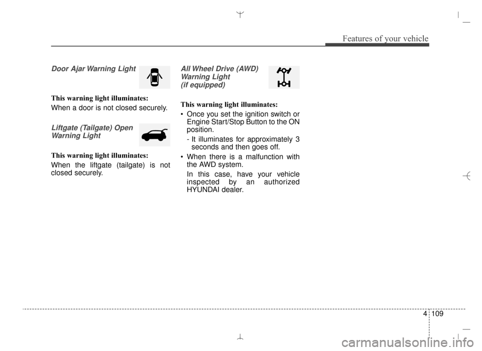 Hyundai Santa Fe Sport 2016 Owners Manual 4109
Features of your vehicle
Door Ajar Warning Light
This warning light illuminates:
When a door is not closed securely.
Liftgate (Tailgate) OpenWarning Light
This warning light illuminates:
When the Hyundai Santa Fe Sport 2016 Owners Manual 4109
Features of your vehicle
Door Ajar Warning Light
This warning light illuminates:
When a door is not closed securely.
Liftgate (Tailgate) OpenWarning Light
This warning light illuminates:
When the