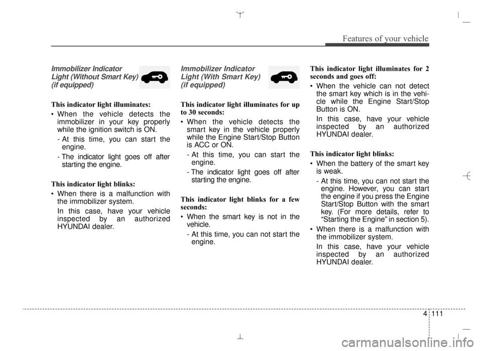 Hyundai Santa Fe Sport 2016 Owners Manual 4111
Features of your vehicle
Immobilizer IndicatorLight (Without Smart Key)(if equipped)
This indicator light illuminates:
When the vehicle detects the immobilizer in your key properly
while the ign Hyundai Santa Fe Sport 2016 Owners Manual 4111
Features of your vehicle
Immobilizer IndicatorLight (Without Smart Key)(if equipped)
This indicator light illuminates:
When the vehicle detects the immobilizer in your key properly
while the ign