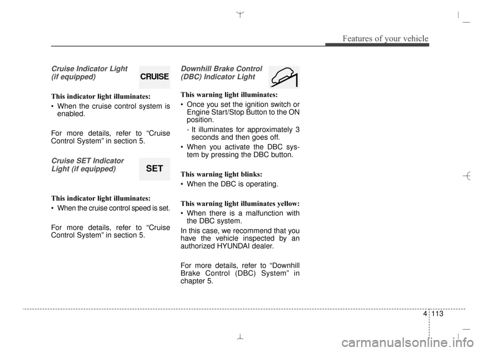 Hyundai Santa Fe Sport 2016  Owners Manual 4113
Features of your vehicle
Cruise Indicator Light (if equipped)
This indicator light illuminates:
 When the cruise control system is enabled.
For more details, refer to “Cruise
Control System” 