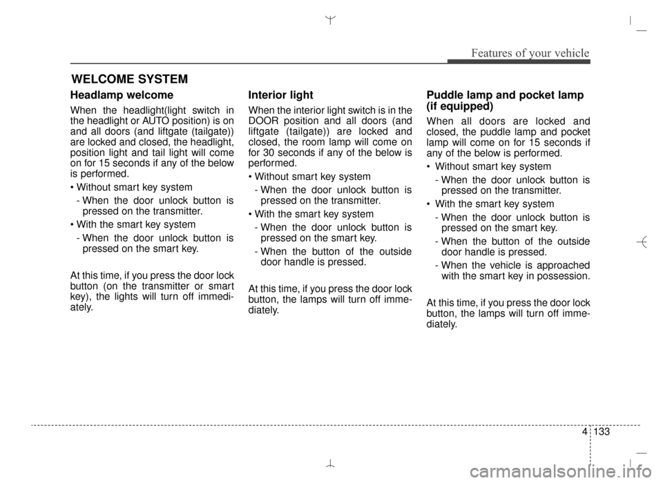 Hyundai Santa Fe Sport 2016 Owners Manual 4133
Features of your vehicle
Headlamp welcome
When the headlight(light switch in
the headlight or AUTO position) is on
and all doors (and liftgate (tailgate))
are locked and closed, the headlight,
po Hyundai Santa Fe Sport 2016 Owners Manual 4133
Features of your vehicle
Headlamp welcome
When the headlight(light switch in
the headlight or AUTO position) is on
and all doors (and liftgate (tailgate))
are locked and closed, the headlight,
po