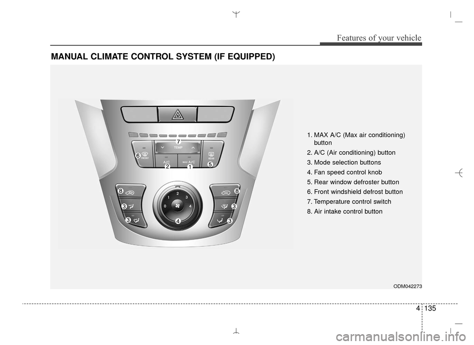 Hyundai Santa Fe Sport 2016 Owners Manual 4135
Features of your vehicle
MANUAL CLIMATE CONTROL SYSTEM (IF EQUIPPED)
ODM042273
1. MAX A/C (Max air conditioning) button
2. A/C (Air conditioning) button
3. Mode selection buttons
4. Fan speed con Hyundai Santa Fe Sport 2016 Owners Manual 4135
Features of your vehicle
MANUAL CLIMATE CONTROL SYSTEM (IF EQUIPPED)
ODM042273
1. MAX A/C (Max air conditioning) button
2. A/C (Air conditioning) button
3. Mode selection buttons
4. Fan speed con