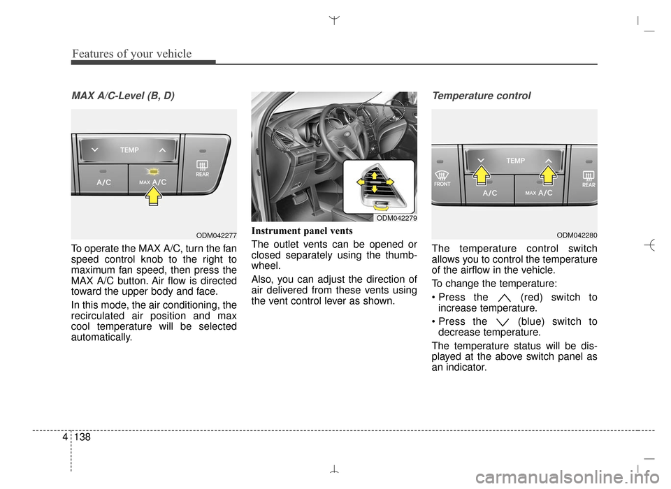 Hyundai Santa Fe Sport 2016 Owners Manual Features of your vehicle
138
4
MAX A/C-Level (B, D)
To operate the MAX A/C, turn the fan
speed control knob to the right to
maximum fan speed, then press the
MAX A/C button. Air flow is directed
towar Hyundai Santa Fe Sport 2016 Owners Manual Features of your vehicle
138
4
MAX A/C-Level (B, D)
To operate the MAX A/C, turn the fan
speed control knob to the right to
maximum fan speed, then press the
MAX A/C button. Air flow is directed
towar