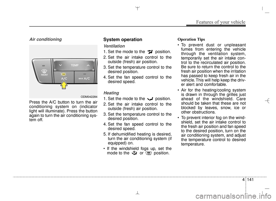 Hyundai Santa Fe Sport 2016  Owners Manual 4141
Features of your vehicle
Air conditioning
Press the A/C button to turn the air
conditioning system on (indicator
light will illuminate). Press the button
again to turn the air conditioning sys-
t