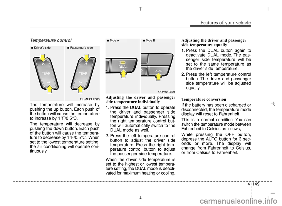Hyundai Santa Fe Sport 2016 Owners Manual 4149
Features of your vehicle
Temperature control
The temperature will increase by
pushing the up button. Each push of
the button will cause the temperature
to increase by 1°F/0.5°C.
The temperature Hyundai Santa Fe Sport 2016 Owners Manual 4149
Features of your vehicle
Temperature control
The temperature will increase by
pushing the up button. Each push of
the button will cause the temperature
to increase by 1°F/0.5°C.
The temperature