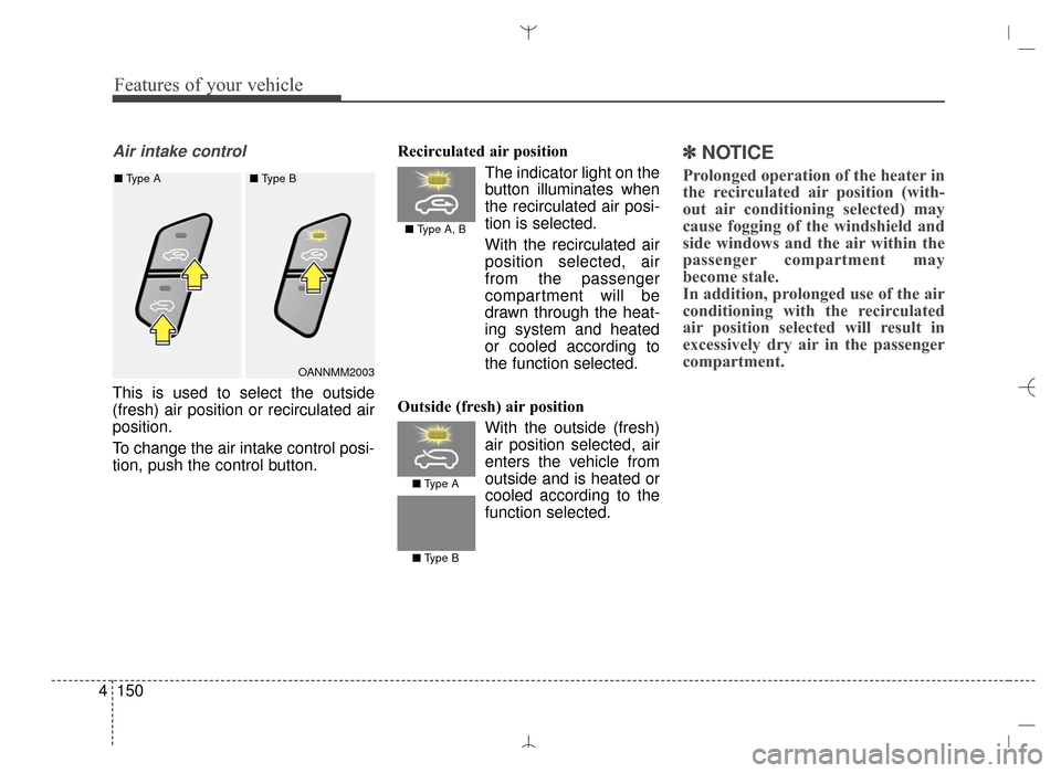 Hyundai Santa Fe Sport 2016 Owners Manual Features of your vehicle
150
4
Air intake control
This is used to select the outside
(fresh) air position or recirculated air
position.
To change the air intake control posi-
tion, push the control bu Hyundai Santa Fe Sport 2016 Owners Manual Features of your vehicle
150
4
Air intake control
This is used to select the outside
(fresh) air position or recirculated air
position.
To change the air intake control posi-
tion, push the control bu