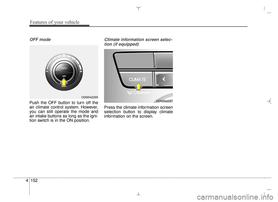 Hyundai Santa Fe Sport 2016 Owners Manual Features of your vehicle
152
4
OFF mode
Push the OFF button to turn off the
air climate control system. However,
you can still operate the mode and
air intake buttons as long as the igni-
tion switch Hyundai Santa Fe Sport 2016 Owners Manual Features of your vehicle
152
4
OFF mode
Push the OFF button to turn off the
air climate control system. However,
you can still operate the mode and
air intake buttons as long as the igni-
tion switch
