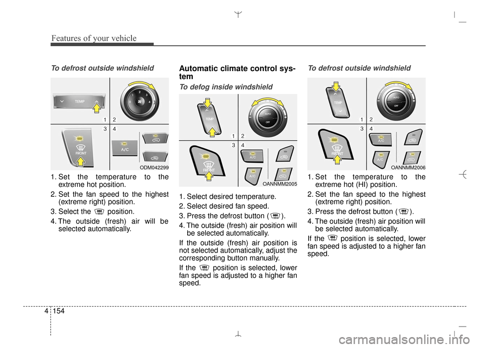 Hyundai Santa Fe Sport 2016 Owners Manual Features of your vehicle
154
4
To defrost outside windshield
1. Set the temperature to the
extreme hot position.
2. Set the fan speed to the highest (extreme right) position.
3. Select the position.
Hyundai Santa Fe Sport 2016 Owners Manual Features of your vehicle
154
4
To defrost outside windshield
1. Set the temperature to the
extreme hot position.
2. Set the fan speed to the highest (extreme right) position.
3. Select the position.