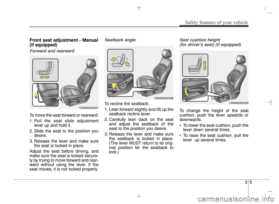 Hyundai Santa Fe Sport 2016 Owners Guide 35
Safety features of your vehicle
Front seat adjustment - Manual
(if equipped)
Forward and rearward
To move the seat forward or rearward:
1. Pull the seat slide adjustmentlever up and hold it.
2. Sli Hyundai Santa Fe Sport 2016 Owners Guide 35
Safety features of your vehicle
Front seat adjustment - Manual
(if equipped)
Forward and rearward
To move the seat forward or rearward:
1. Pull the seat slide adjustmentlever up and hold it.
2. Sli
