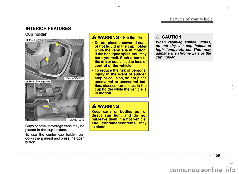 Hyundai Santa Fe Sport 2016 Owners Manual 4159
Features of your vehicle
INTERIOR FEATURES
Cup holder
Cups or small beverage cans may be
placed in the cup holders.
To use the center cup holder, pull
down the armrest and press the open
button.
Hyundai Santa Fe Sport 2016 Owners Manual 4159
Features of your vehicle
INTERIOR FEATURES
Cup holder
Cups or small beverage cans may be
placed in the cup holders.
To use the center cup holder, pull
down the armrest and press the open
button.