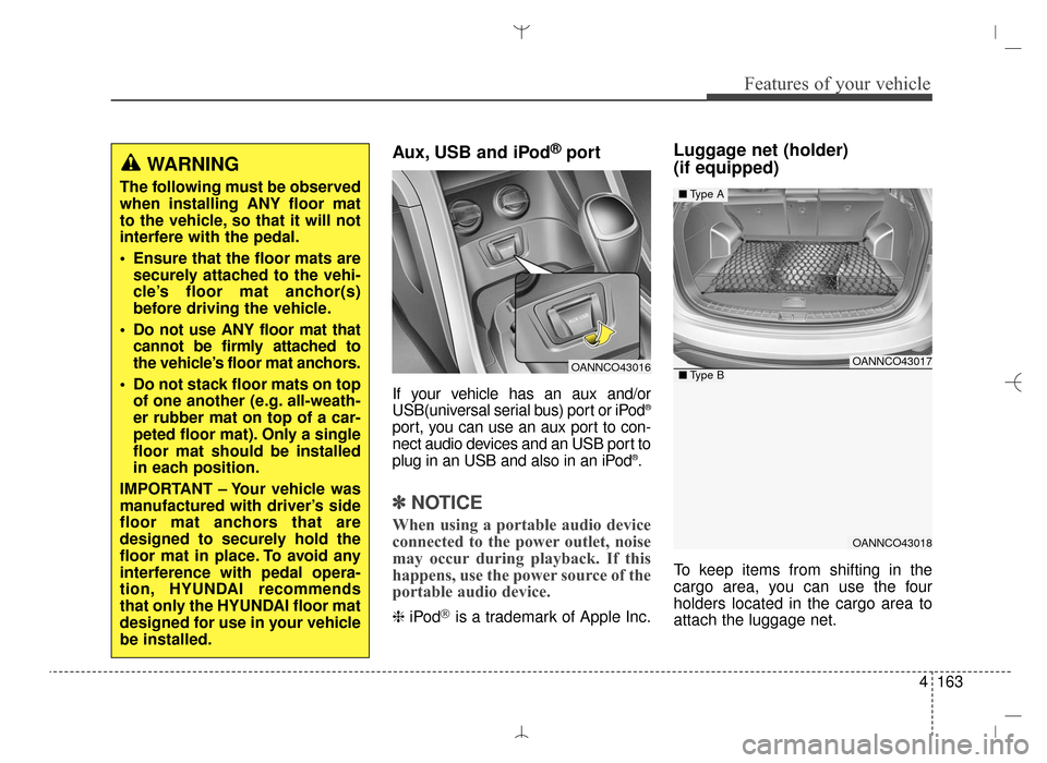 Hyundai Santa Fe Sport 2016 Owners Manual 4163
Features of your vehicle
Aux, USB and iPod®port
If your vehicle has an aux and/or
USB(universal serial bus) port or iPod®
port, you can use an aux port to con-
nect audio devices and an USB por Hyundai Santa Fe Sport 2016 Owners Manual 4163
Features of your vehicle
Aux, USB and iPod®port
If your vehicle has an aux and/or
USB(universal serial bus) port or iPod®
port, you can use an aux port to con-
nect audio devices and an USB por
