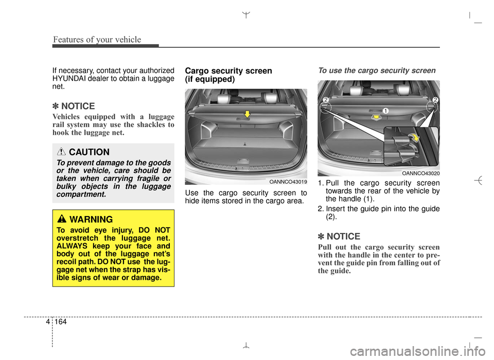 Hyundai Santa Fe Sport 2016 Owners Manual Features of your vehicle
164
4
If necessary, contact your authorized
HYUNDAI dealer to obtain a luggage
net.
✽ ✽
NOTICE
Vehicles equipped with a luggage
rail system may use the shackles to
hook th Hyundai Santa Fe Sport 2016 Owners Manual Features of your vehicle
164
4
If necessary, contact your authorized
HYUNDAI dealer to obtain a luggage
net.
✽ ✽
NOTICE
Vehicles equipped with a luggage
rail system may use the shackles to
hook th