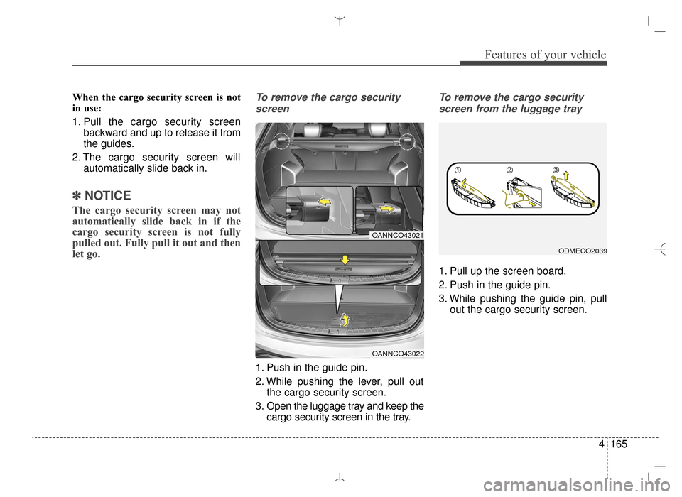 Hyundai Santa Fe Sport 2016 Owners Manual 4165
Features of your vehicle
When the cargo security screen is not
in use:
1. Pull the cargo security screenbackward and up to release it from
the guides.
2. The cargo security screen will automatica Hyundai Santa Fe Sport 2016 Owners Manual 4165
Features of your vehicle
When the cargo security screen is not
in use:
1. Pull the cargo security screenbackward and up to release it from
the guides.
2. The cargo security screen will automatica