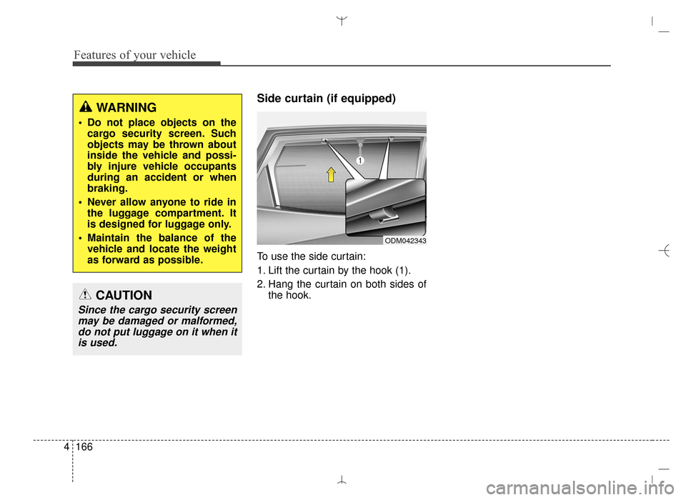 Hyundai Santa Fe Sport 2016 Owners Manual Features of your vehicle
166
4
Side curtain (if equipped)
To use the side curtain:
1. Lift the curtain by the hook (1).
2. Hang the curtain on both sides of
the hook.
WARNING
Do not place objects on Hyundai Santa Fe Sport 2016 Owners Manual Features of your vehicle
166
4
Side curtain (if equipped)
To use the side curtain:
1. Lift the curtain by the hook (1).
2. Hang the curtain on both sides of
the hook.
WARNING
Do not place objects on