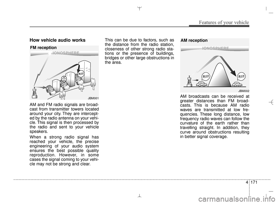 Hyundai Santa Fe Sport 2016 Owners Manual 4171
Features of your vehicle
How vehicle audio works
AM and FM radio signals are broad-
cast from transmitter towers located
around your city. They are intercept-
ed by the radio antenna on your vehi Hyundai Santa Fe Sport 2016 Owners Manual 4171
Features of your vehicle
How vehicle audio works
AM and FM radio signals are broad-
cast from transmitter towers located
around your city. They are intercept-
ed by the radio antenna on your vehi