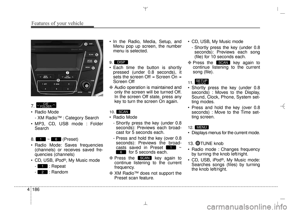 Hyundai Santa Fe Sport 2016 Owners Manual Features of your vehicle
186
4
7.
Radio Mode
- XM Radio™ : Category Search
MP3, CD, USB mode : Folder Search
8. ~ (Preset)
Radio Mode: Saves frequencies (channels) or receives saved fre-
quencies Hyundai Santa Fe Sport 2016 Owners Manual Features of your vehicle
186
4
7.
Radio Mode
- XM Radio™ : Category Search
MP3, CD, USB mode : Folder Search
8. ~ (Preset)
Radio Mode: Saves frequencies (channels) or receives saved fre-
quencies