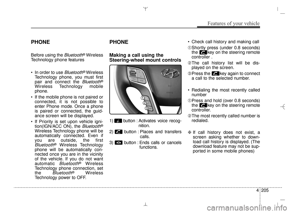 Hyundai Santa Fe Sport 2016 Owners Manual 4205
Features of your vehicle
PHONE
Before using the Bluetooth®Wireless
Technology phone features
In order to use
Bluetooth® Wireless
Technology phone, you must first
pair and connect the
Bluetoo Hyundai Santa Fe Sport 2016 Owners Manual 4205
Features of your vehicle
PHONE
Before using the Bluetooth®Wireless
Technology phone features
In order to use
Bluetooth® Wireless
Technology phone, you must first
pair and connect the
Bluetoo