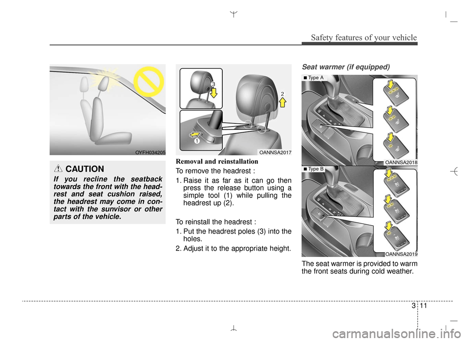 Hyundai Santa Fe Sport 2016 Owners Guide 311
Safety features of your vehicle
Removal and reinstallation
To remove the headrest :
1. Raise it as far as it can go thenpress the release button using a
simple tool (1) while pulling the
headrest Hyundai Santa Fe Sport 2016 Owners Guide 311
Safety features of your vehicle
Removal and reinstallation
To remove the headrest :
1. Raise it as far as it can go thenpress the release button using a
simple tool (1) while pulling the
headrest