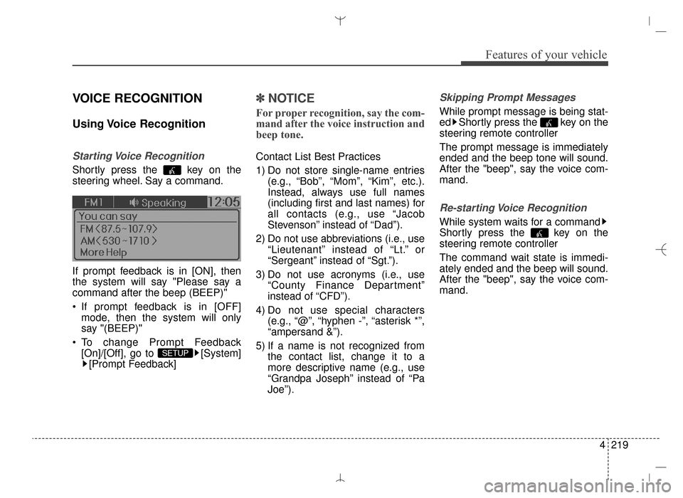 Hyundai Santa Fe Sport 2016  Owners Manual 4219
Features of your vehicle
VOICE RECOGNITION
Using Voice  Recognition
Starting Voice  Recognition
Shortly press the  key on the
steering wheel. Say a command.
If prompt feedback is in [ON], then
th
