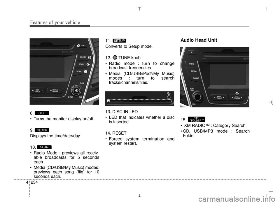 Hyundai Santa Fe Sport 2016 Owners Manual Features of your vehicle
234
4
8.
Turns the monitor display on/off.
9.
Displays the time/date/day.
10.
Radio Mode : previews all receiv-
able broadcasts for 5 seconds
each
Media (CD/USB/My Music) m Hyundai Santa Fe Sport 2016 Owners Manual Features of your vehicle
234
4
8.
Turns the monitor display on/off.
9.
Displays the time/date/day.
10.
Radio Mode : previews all receiv-
able broadcasts for 5 seconds
each
Media (CD/USB/My Music) m