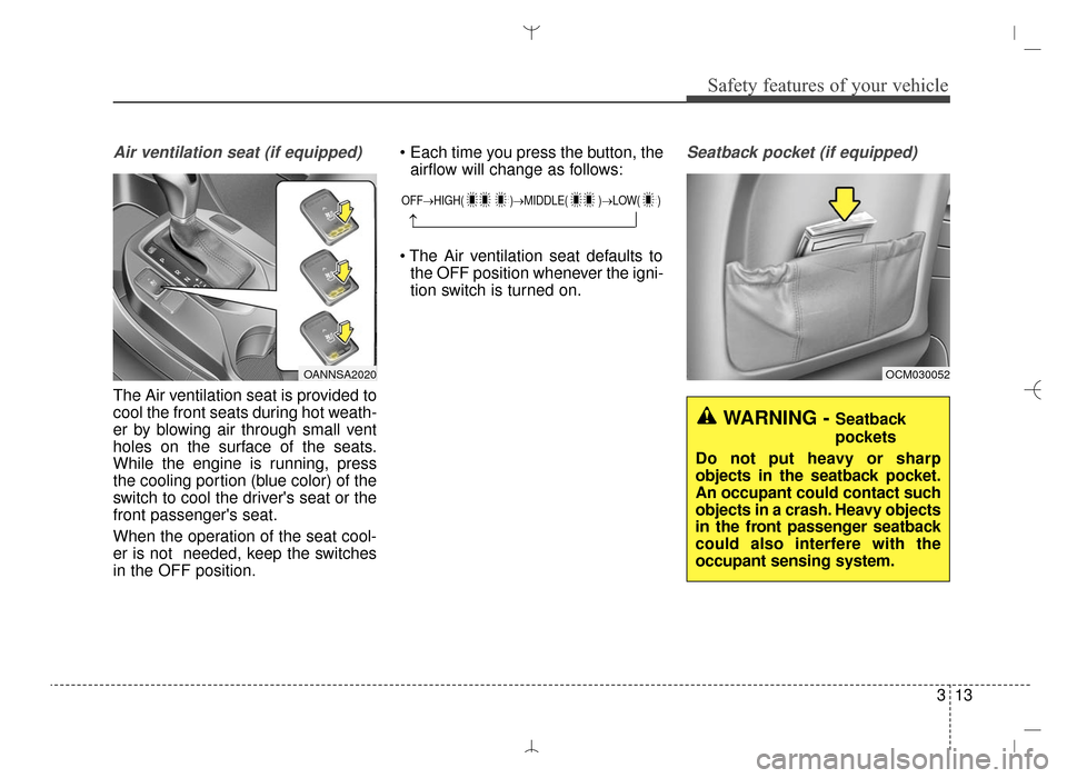 Hyundai Santa Fe Sport 2016 Owners Guide 313
Safety features of your vehicle
Air ventilation seat (if equipped)
The Air ventilation seat is provided to
cool the front seats during hot weath-
er by blowing air through small vent
holes on the Hyundai Santa Fe Sport 2016 Owners Guide 313
Safety features of your vehicle
Air ventilation seat (if equipped)
The Air ventilation seat is provided to
cool the front seats during hot weath-
er by blowing air through small vent
holes on the