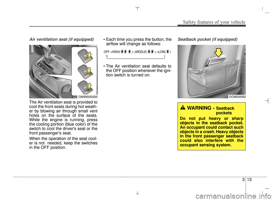 Hyundai Santa Fe Sport 2016  Owners Manual 313
Safety features of your vehicle
Air ventilation seat (if equipped)
The Air ventilation seat is provided to
cool the front seats during hot weath-
er by blowing air through small vent
holes on the 
