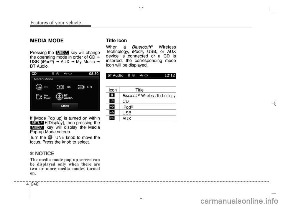 Hyundai Santa Fe Sport 2016  Owners Manual Features of your vehicle
246
4
MEDIA MODE
Pressing the  key will change
the operating mode in order of CD 
➟
USB (iPod®) ➟AUX ➟My Music ➟
BT Audio.
If [Mode Pop up] is turned on within
[Displ