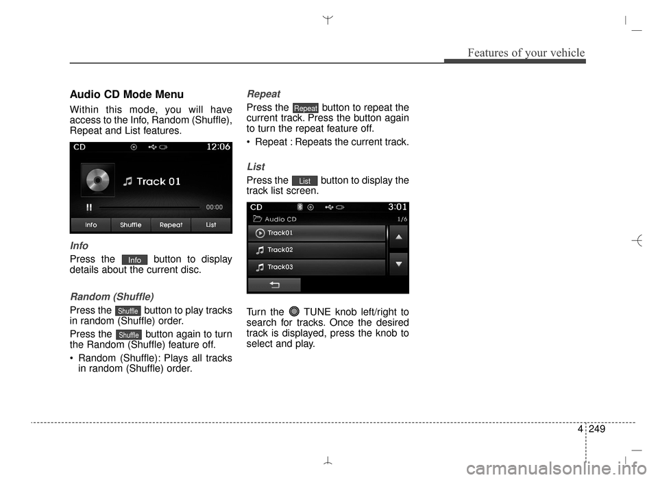 Hyundai Santa Fe Sport 2016 Owners Manual 4249
Features of your vehicle
Audio CD Mode Menu
Within this mode, you will have
access to the Info, Random (Shuffle),
Repeat and List features.
Info
Press the button to display
details about the cur Hyundai Santa Fe Sport 2016 Owners Manual 4249
Features of your vehicle
Audio CD Mode Menu
Within this mode, you will have
access to the Info, Random (Shuffle),
Repeat and List features.
Info
Press the button to display
details about the cur