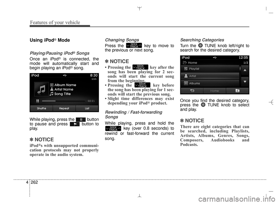 Hyundai Santa Fe Sport 2016  Owners Manual Features of your vehicle
262
4
Using iPod®Mode
Playing/Pausing iPod®Songs
Once an iPod®is connected, the
mode will automatically start and
begin playing an iPod
®song.
While playing, press the  bu