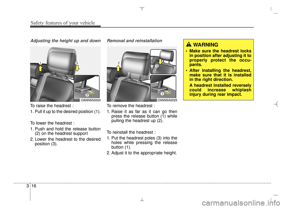 Hyundai Santa Fe Sport 2016 Owners Guide Safety features of your vehicle
16
3
Adjusting the height up and down
To raise the headrest :
1. Pull it up to the desired position (1).
To lower the headrest :
1. Push and hold the release button
(2) Hyundai Santa Fe Sport 2016 Owners Guide Safety features of your vehicle
16
3
Adjusting the height up and down
To raise the headrest :
1. Pull it up to the desired position (1).
To lower the headrest :
1. Push and hold the release button
(2)