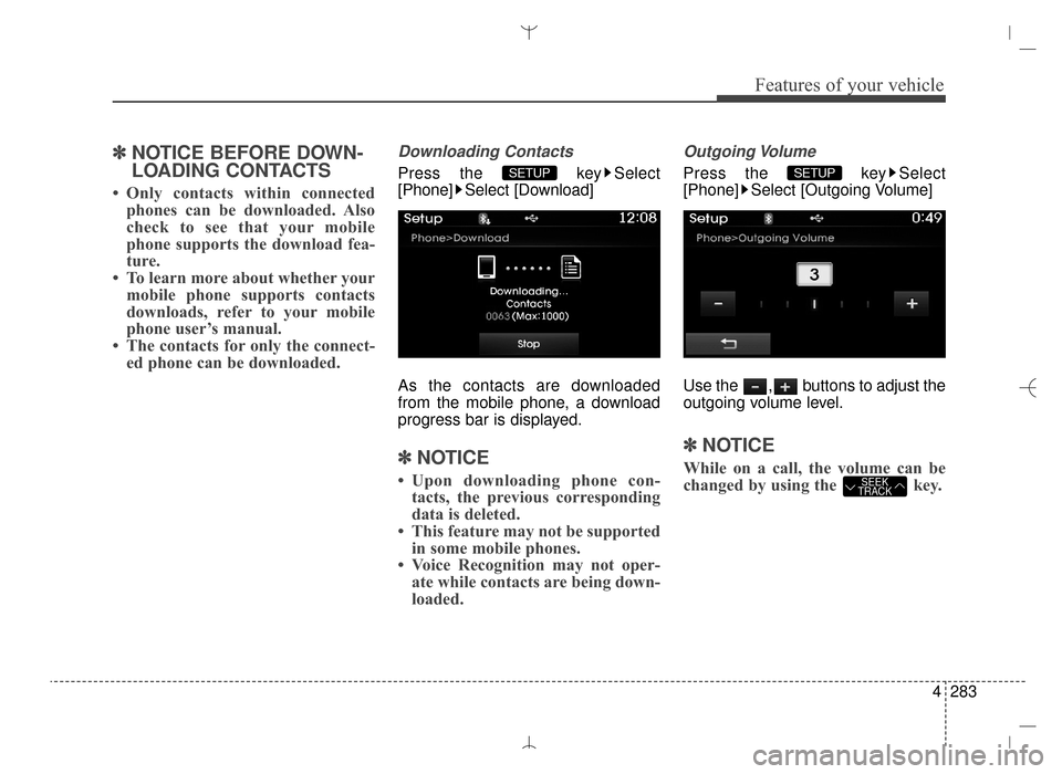 Hyundai Santa Fe Sport 2016 Owners Manual 4283
Features of your vehicle
✽
✽NOTICE BEFORE DOWN-
LOADING CONTACTS
• Only contacts within connected
phones can be downloaded. Also
check to see that your mobile
phone supports the download f Hyundai Santa Fe Sport 2016 Owners Manual 4283
Features of your vehicle
✽
✽NOTICE BEFORE DOWN-
LOADING CONTACTS
• Only contacts within connected
phones can be downloaded. Also
check to see that your mobile
phone supports the download f