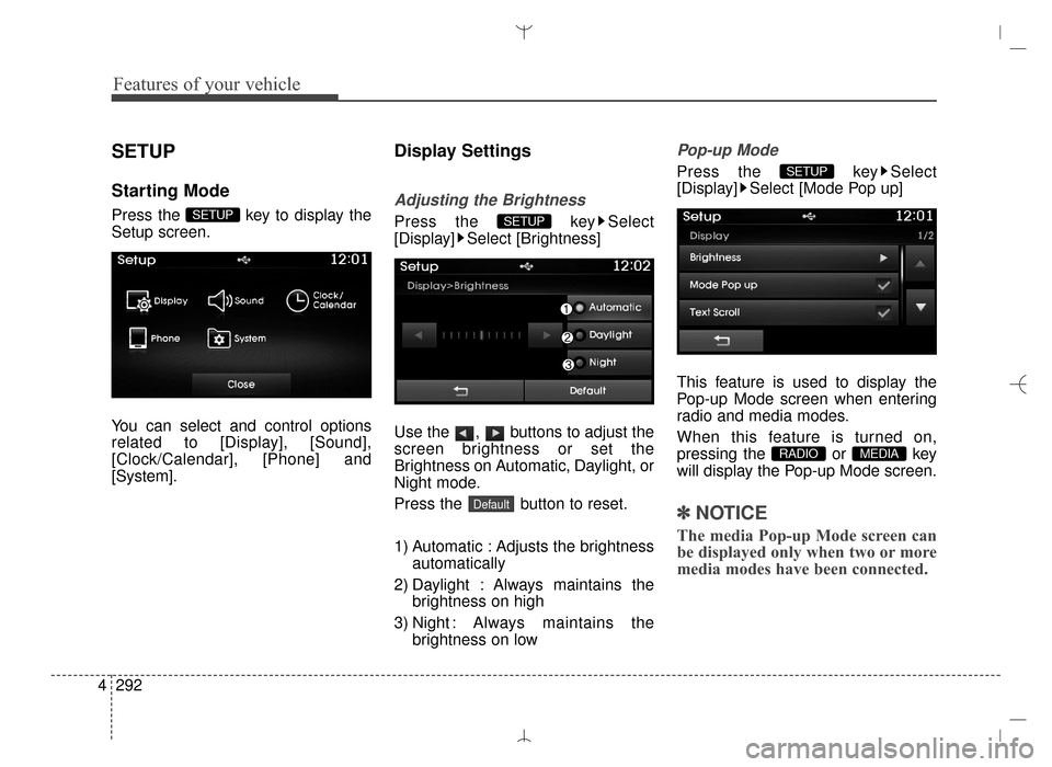 Hyundai Santa Fe Sport 2016  Owners Manual Features of your vehicle
292
4
SETUP
Starting Mode
Press the  key to display the
Setup screen.
You can select and control options
related to [Display], [Sound],
[Clock/Calendar], [Phone] and
[System].