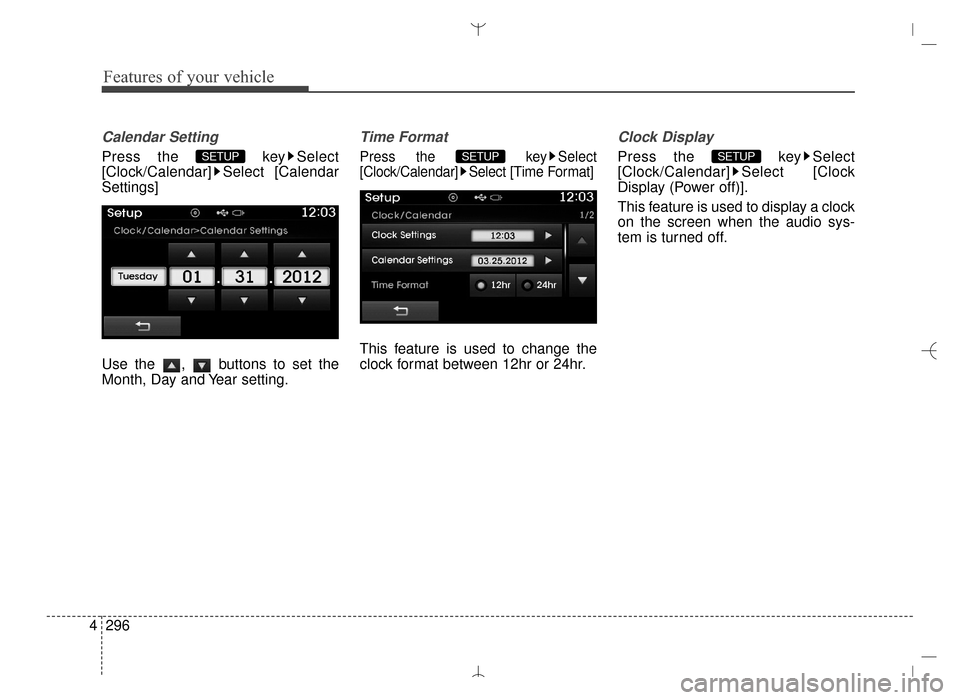 Hyundai Santa Fe Sport 2016  Owners Manual Features of your vehicle
296
4
Calendar Setting
Press the  key Select
[Clock/Calendar] Select [Calendar
Settings]
Use the  ,  buttons to set the
Month, Day and Year setting.
Time Format
Press the  key