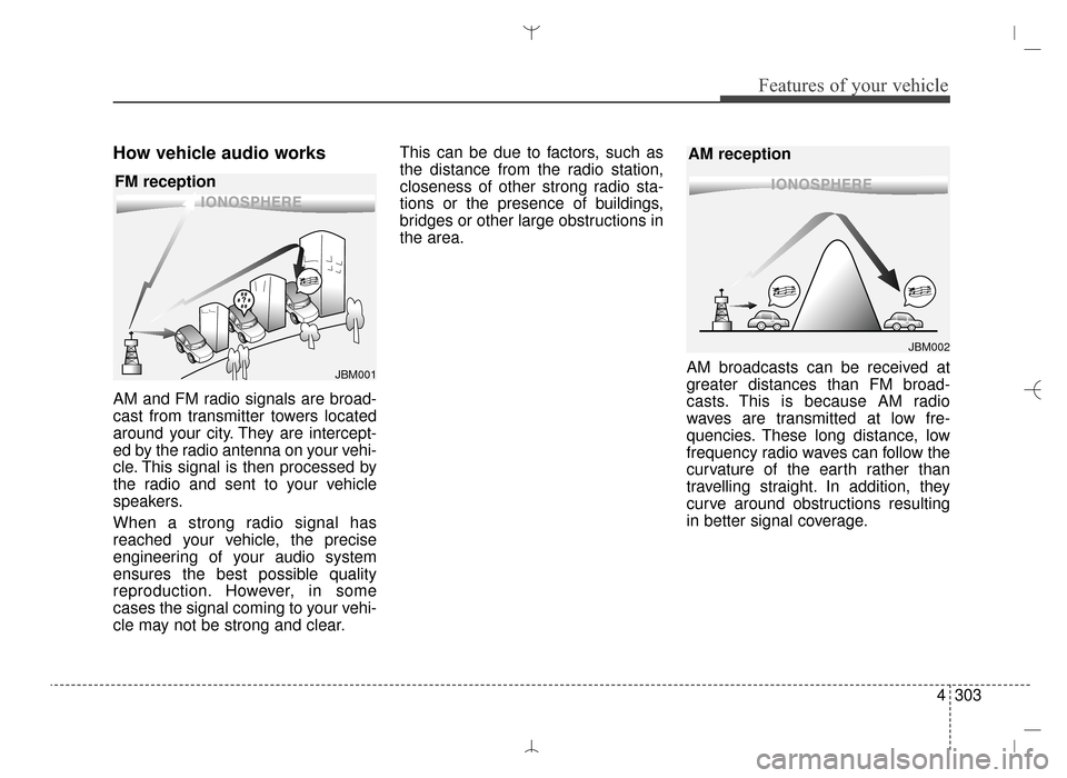 Hyundai Santa Fe Sport 2016  Owners Manual 4303
Features of your vehicle
How vehicle audio works
AM and FM radio signals are broad-
cast from transmitter towers located
around your city. They are intercept-
ed by the radio antenna on your vehi