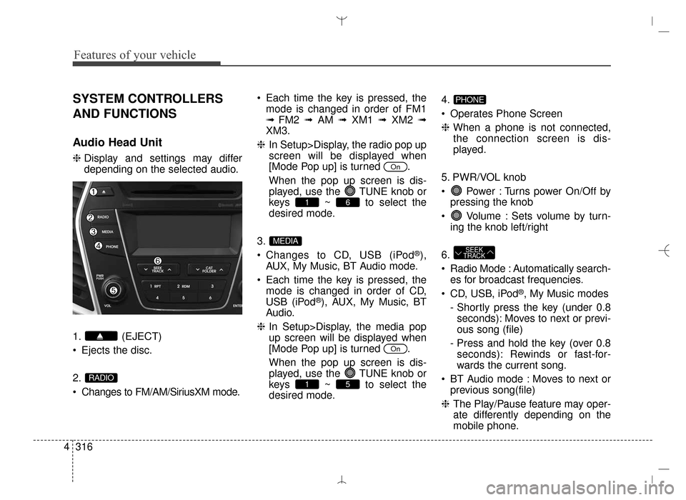 Hyundai Santa Fe Sport 2016  Owners Manual Features of your vehicle
316
4
SYSTEM CONTROLLERS
AND FUNCTIONS
Audio Head Unit
❈ Display and settings may differ
depending on the selected audio.
1. (EJECT)
 Ejects the disc.
2.
 Changes to FM/AM/S