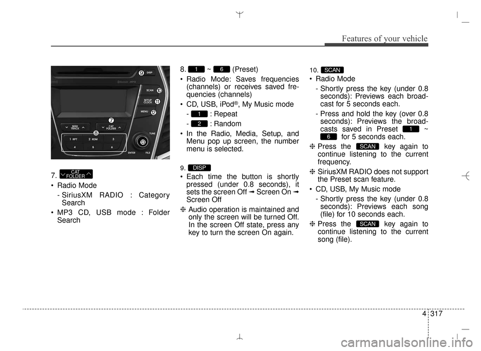 Hyundai Santa Fe Sport 2016  Owners Manual 4317
Features of your vehicle
7.
 Radio Mode- SiriusXM RADIO : CategorySearch
 MP3 CD, USB mode : Folder Search 8. ~ (Preset)
 Radio Mode: Saves frequencies
(channels) or receives saved fre-
quencies 