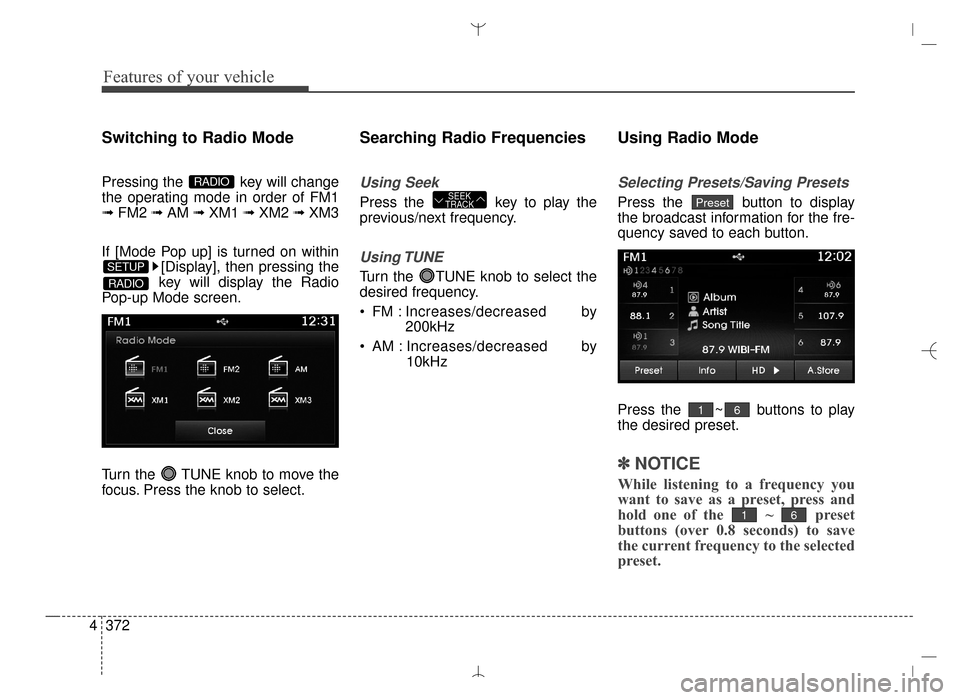 Hyundai Santa Fe Sport 2016  Owners Manual Features of your vehicle
372
4
Switching to Radio Mode
Pressing the  key will change
the operating mode in order of FM1
➟  FM2  ➟ AM  ➟ XM1  ➟ XM2  ➟ XM3
If [Mode Pop up] is turned on within
