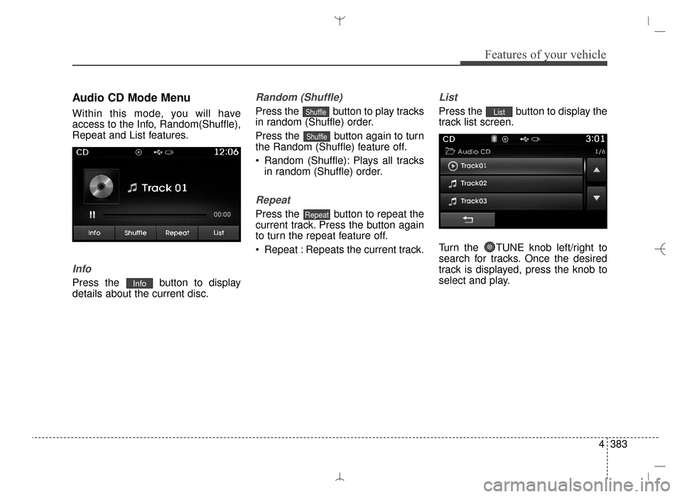 Hyundai Santa Fe Sport 2016  Owners Manual 4383
Features of your vehicle
Audio CD Mode Menu
Within this mode, you will have
access to the Info, Random(Shuffle),
Repeat and List features.
Info
Press the  button to display
details about the curr