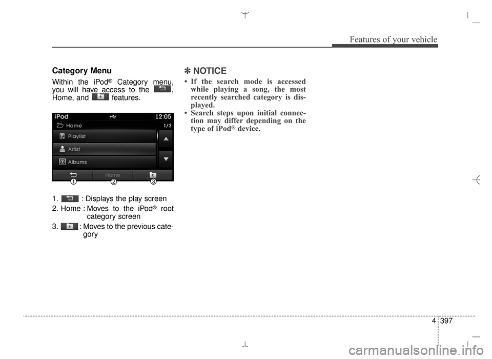 Hyundai Santa Fe Sport 2016  Owners Manual 4397
Features of your vehicle
Category Menu
Within the iPod®Category menu,
you will have access to the  ,
Home, and  features.
1. : Displays the play screen
2. Home : Moves to the iPod
®root
categor